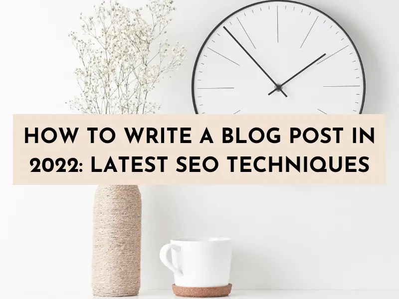 How to Write a Blog Post in 2022: Latest SEO Techniques