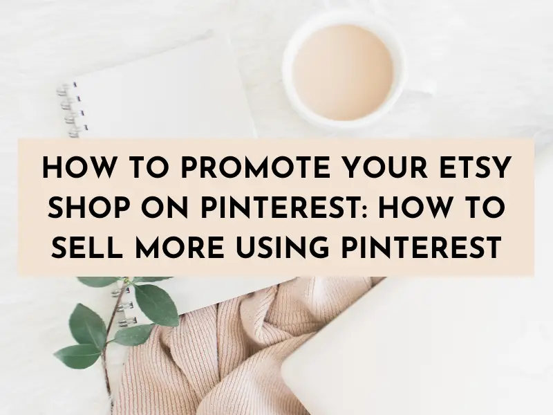 how to promote your etsy shop on pinterest, how to sell more using Pinterest to market