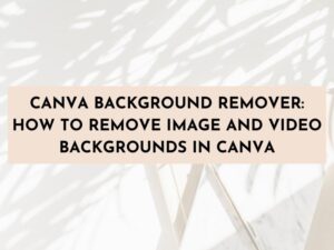 Canva Background remover, how to use Canva Background remover, how to remove an image background, Canva Background remover for photos, Canva Background remover for videos, how to remove photo background, how to remove video background